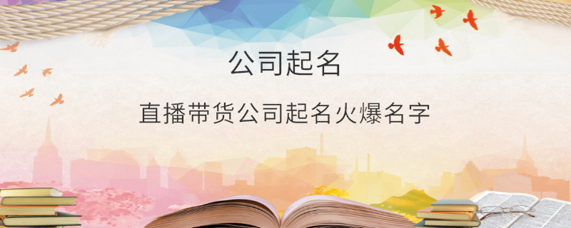 直播帶貨公司起名火爆名字
