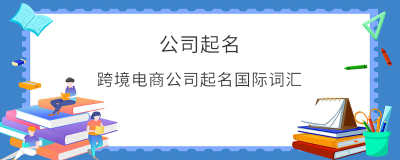 跨境電商公司起名國際詞匯