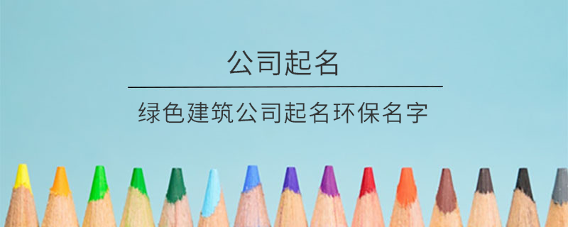 綠色建筑公司起名環保名字