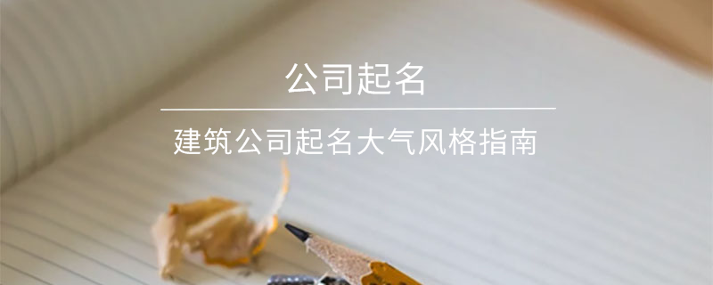 建筑公司起名大氣風格指南