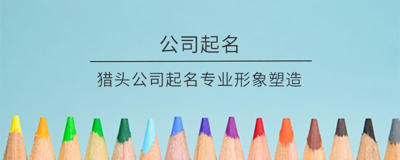 獵頭公司起名專業形象塑造