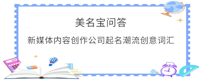 新媒體內(nèi)容創(chuàng)作公司起名潮流創(chuàng)意詞匯