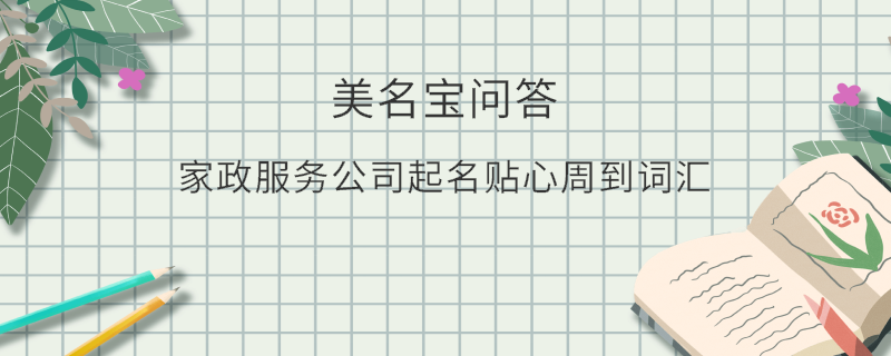 家政服務(wù)公司起名貼心周到詞匯