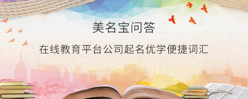 在線教育平臺公司起名優(yōu)學便捷詞匯