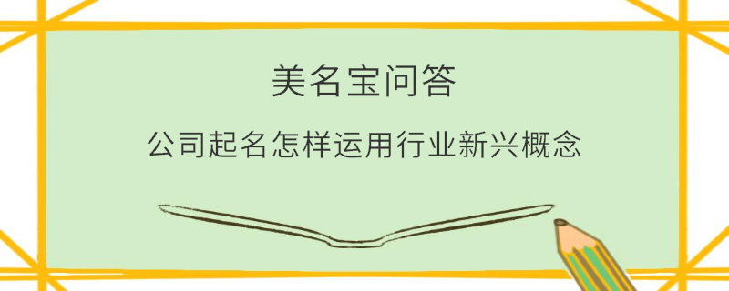公司起名怎樣運(yùn)用行業(yè)新興概念?