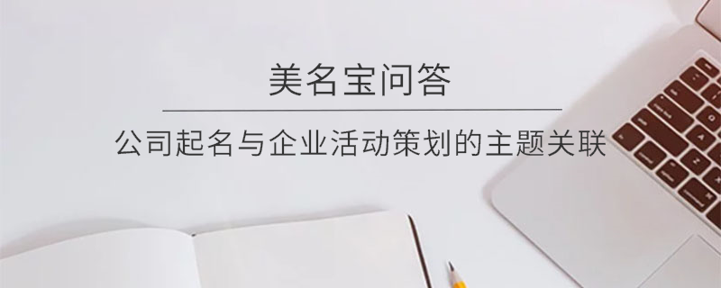 公司起名與企業(yè)活動(dòng)策劃的主題關(guān)聯(lián)?