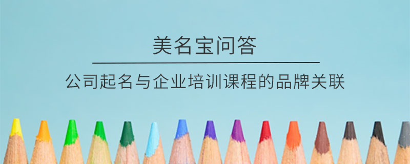 公司起名與企業培訓課程的品牌關聯?