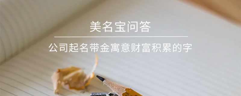 公司起名帶金寓意財富積累的字?