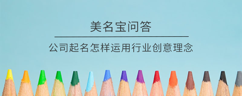 公司起名怎樣運用行業創意理念?