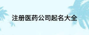 注冊(cè)醫(yī)藥公司起名大全