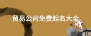 貿(mào)易公司免費起名大全