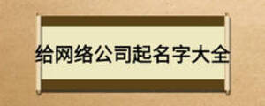 給網(wǎng)絡公司起名字大全