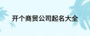 開個(gè)商貿(mào)公司起名大全