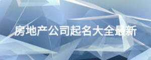 房地產(chǎn)公司起名大全最新