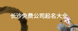 長(zhǎng)沙免費(fèi)公司起名大全