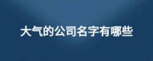 大氣的公司名字有哪些