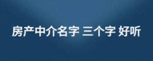 房產(chǎn)中介名字 三個(gè)字 好聽(tīng)