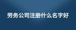 勞務(wù)公司注冊什么名字好