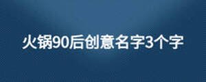 火鍋90后創(chuàng)意名字3個字