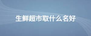 生鮮超市取什么名好