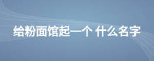 給粉面館起一個(gè) 什么名字
