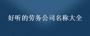 好聽的勞務(wù)公司名稱大全