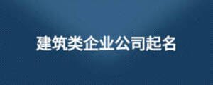 建筑類企業公司起名