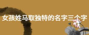 女孩姓馬取獨(dú)特的名字三個(gè)字