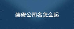 裝修公司名怎么起