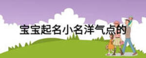 寶寶起名小名洋氣點(diǎn)的