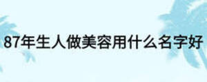 87年生人做美容用什么名字好
