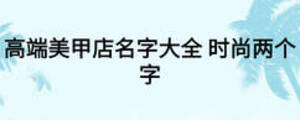 高端美甲店名字大全 時(shí)尚兩個(gè)字
