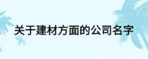 關(guān)于建材方面的公司名字