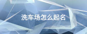 洗車場(chǎng)怎么起名