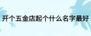 開個(gè)五金店起個(gè)什么名字最好