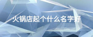 火鍋店起個什么名字好