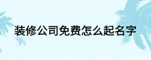 裝修公司免費怎么起名字