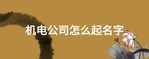 機電公司怎么起名字