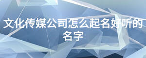 文化傳媒公司怎么起名好聽的名字