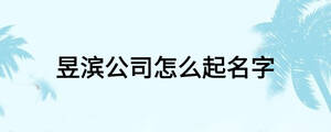 昱濱公司怎么起名字