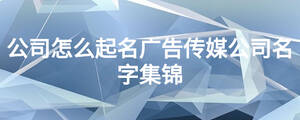 公司怎么起名廣告傳媒公司名字集錦