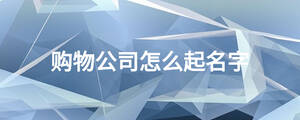 購(gòu)物公司怎么起名字