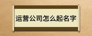 運(yùn)營公司怎么起名字