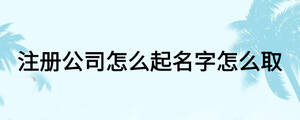 注冊公司怎么起名字怎么取