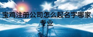 寶雞注冊公司怎么起名字哪家專業