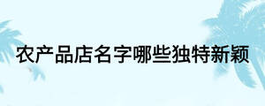 農產品店名字哪些獨特新穎