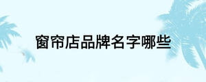 窗簾店品牌名字哪些