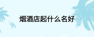 煙酒店起什么名好