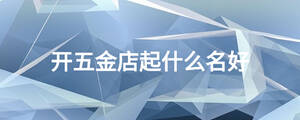 開(kāi)五金店起什么名好