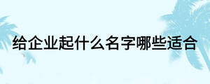 給企業(yè)起什么名字哪些適合